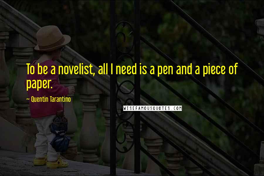 Quentin Tarantino Quotes: To be a novelist, all I need is a pen and a piece of paper.