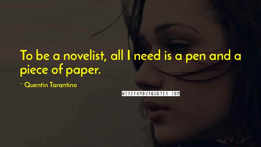 Quentin Tarantino Quotes: To be a novelist, all I need is a pen and a piece of paper.