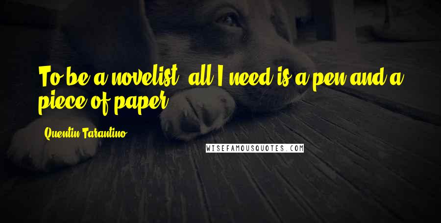 Quentin Tarantino Quotes: To be a novelist, all I need is a pen and a piece of paper.