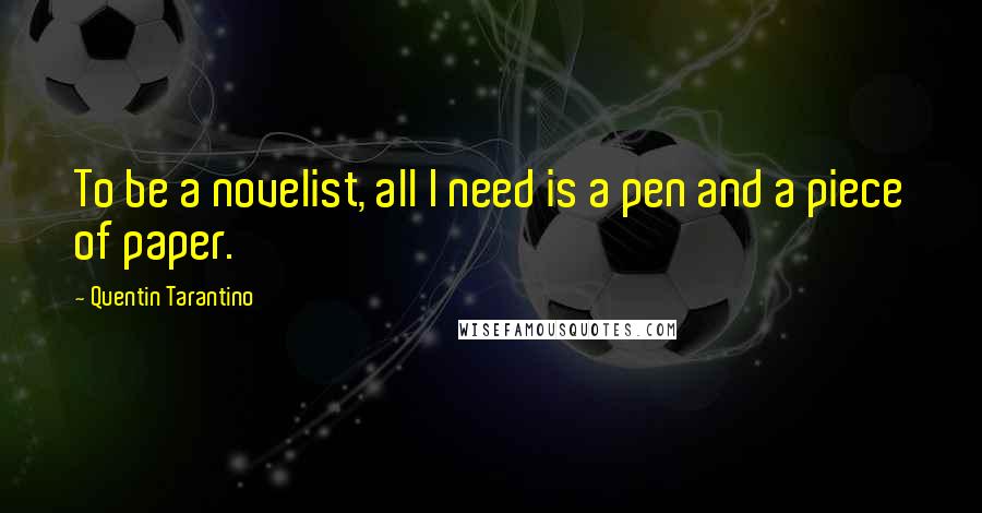 Quentin Tarantino Quotes: To be a novelist, all I need is a pen and a piece of paper.