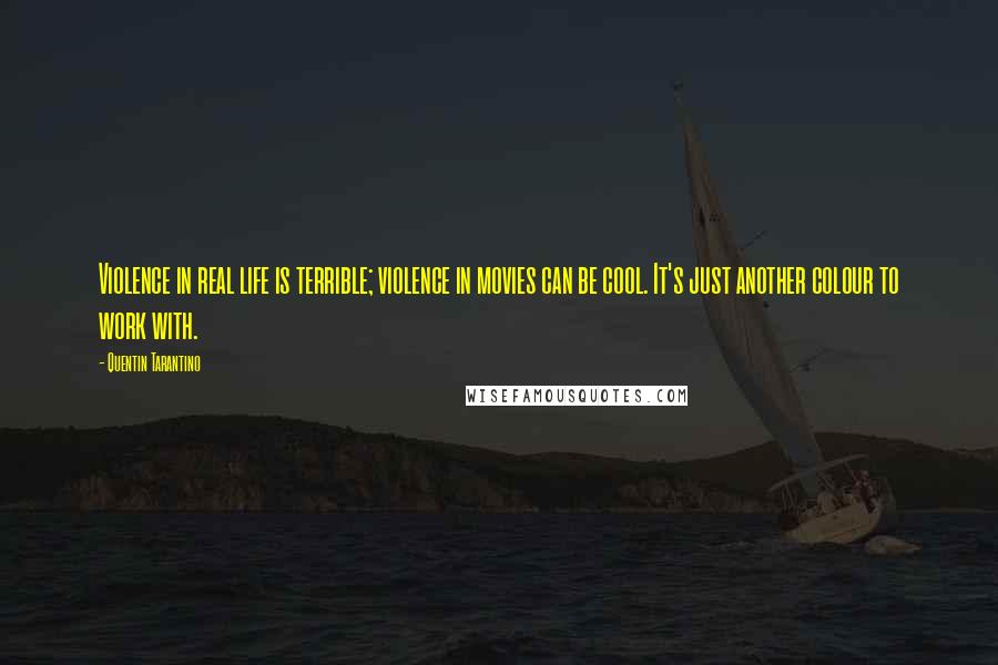 Quentin Tarantino Quotes: Violence in real life is terrible; violence in movies can be cool. It's just another colour to work with.