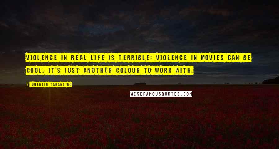 Quentin Tarantino Quotes: Violence in real life is terrible; violence in movies can be cool. It's just another colour to work with.