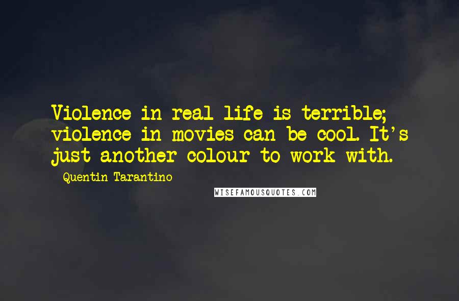 Quentin Tarantino Quotes: Violence in real life is terrible; violence in movies can be cool. It's just another colour to work with.