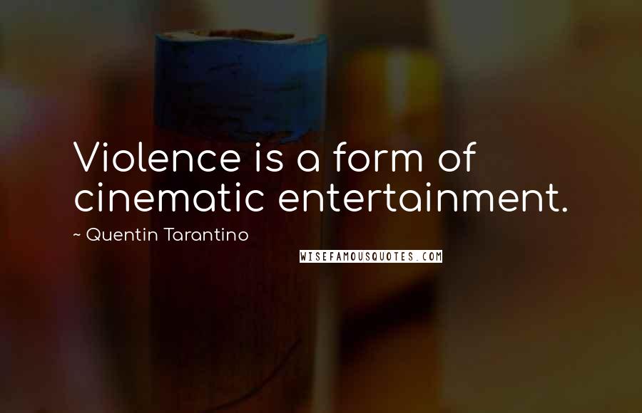 Quentin Tarantino Quotes: Violence is a form of cinematic entertainment.