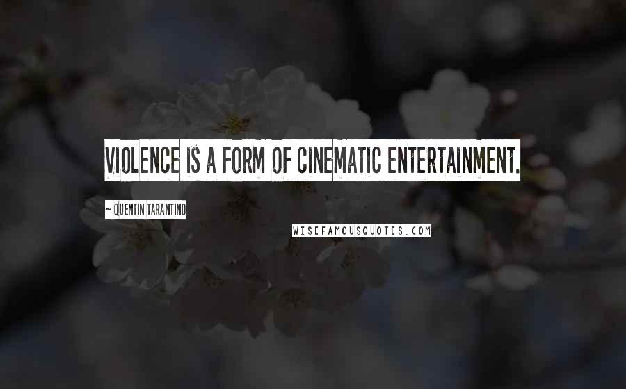 Quentin Tarantino Quotes: Violence is a form of cinematic entertainment.