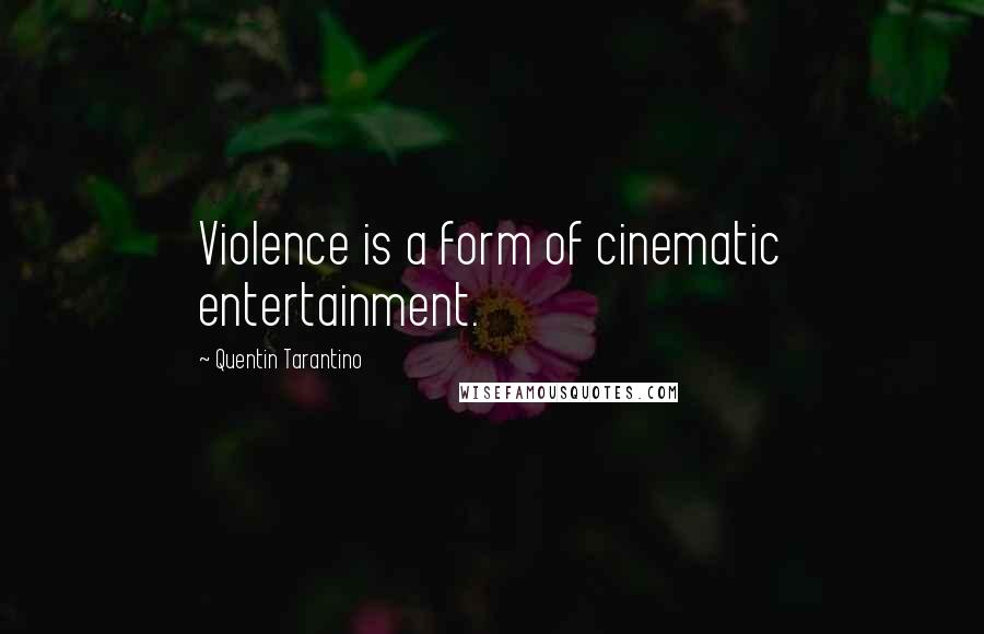 Quentin Tarantino Quotes: Violence is a form of cinematic entertainment.