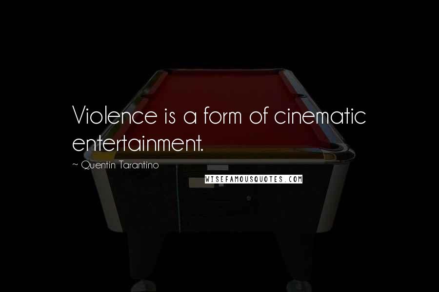 Quentin Tarantino Quotes: Violence is a form of cinematic entertainment.