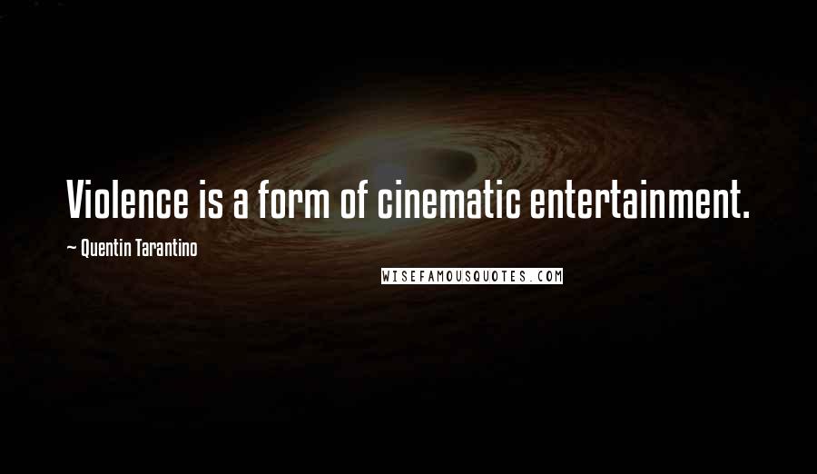 Quentin Tarantino Quotes: Violence is a form of cinematic entertainment.