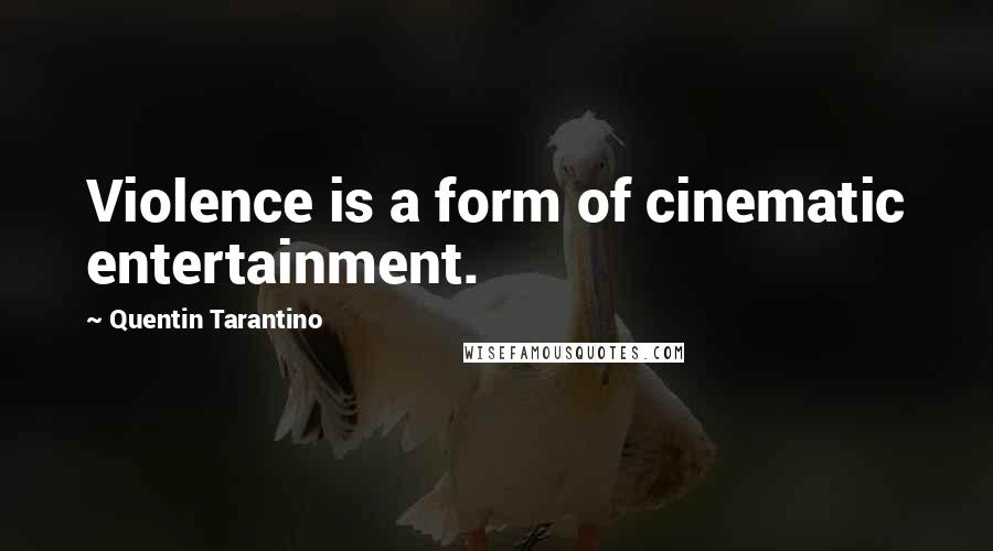 Quentin Tarantino Quotes: Violence is a form of cinematic entertainment.