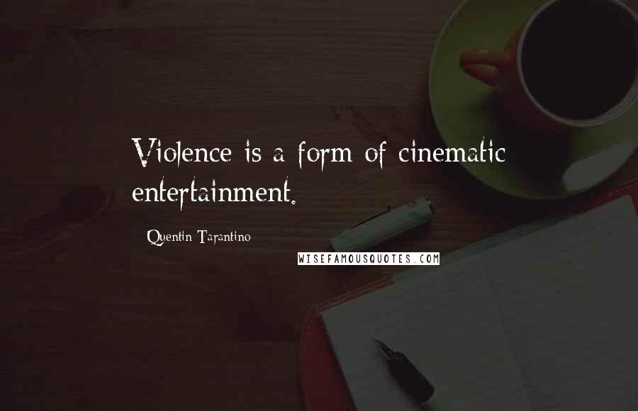 Quentin Tarantino Quotes: Violence is a form of cinematic entertainment.