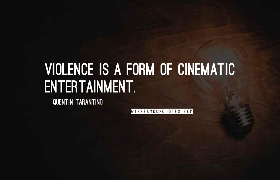 Quentin Tarantino Quotes: Violence is a form of cinematic entertainment.