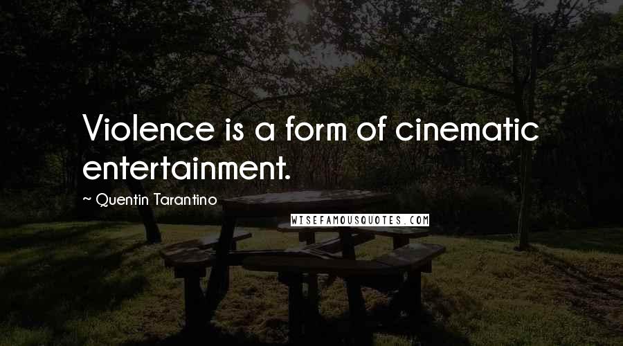 Quentin Tarantino Quotes: Violence is a form of cinematic entertainment.