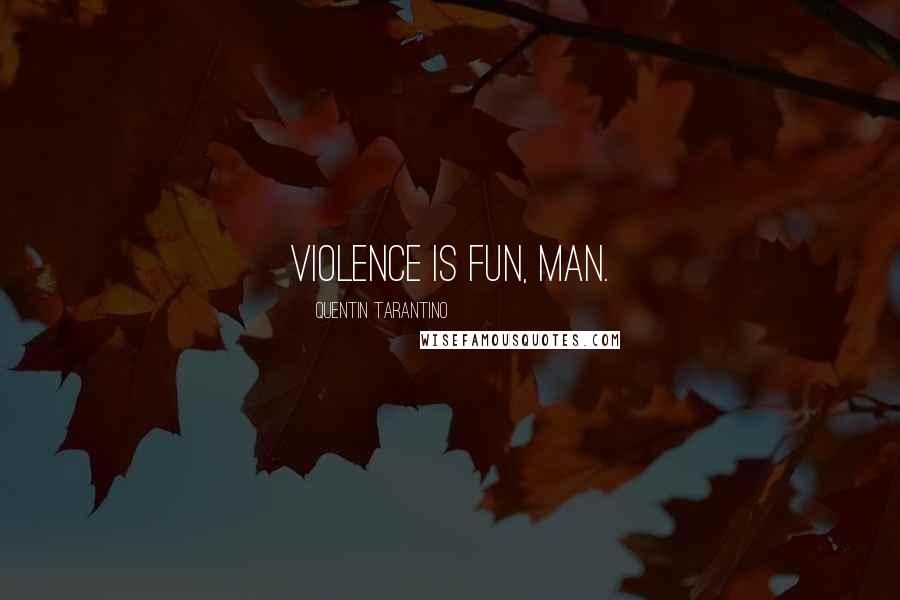 Quentin Tarantino Quotes: Violence is fun, man.