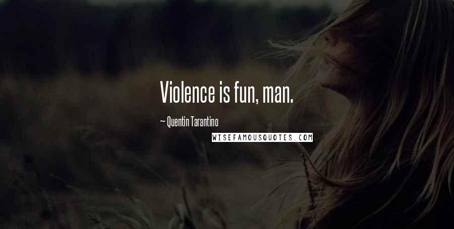 Quentin Tarantino Quotes: Violence is fun, man.