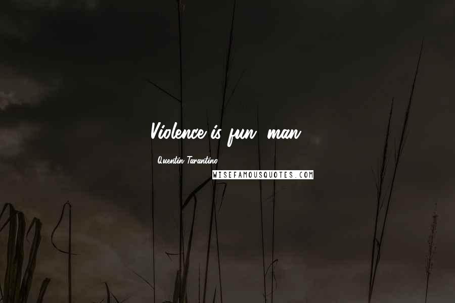 Quentin Tarantino Quotes: Violence is fun, man.