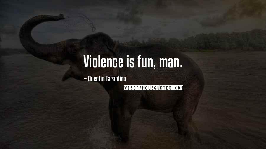 Quentin Tarantino Quotes: Violence is fun, man.