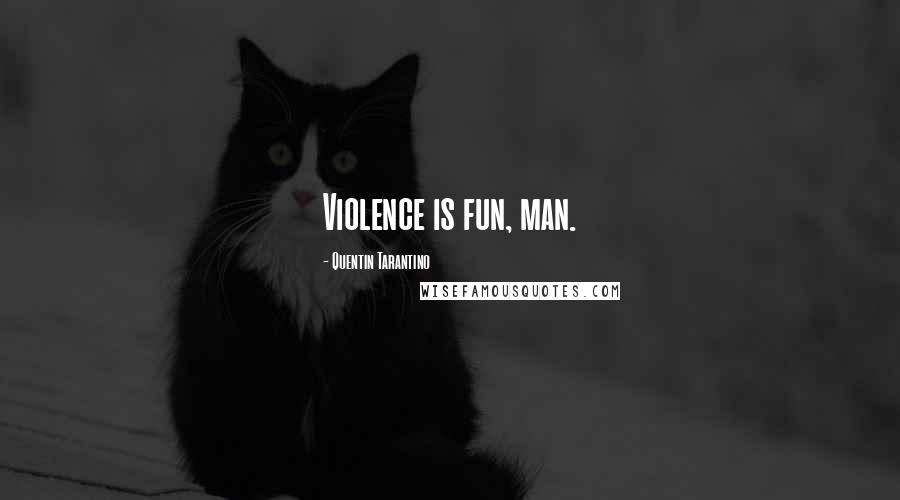 Quentin Tarantino Quotes: Violence is fun, man.