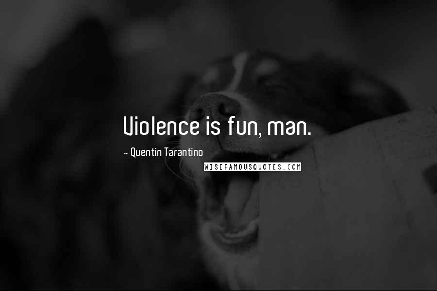 Quentin Tarantino Quotes: Violence is fun, man.