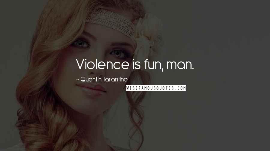 Quentin Tarantino Quotes: Violence is fun, man.