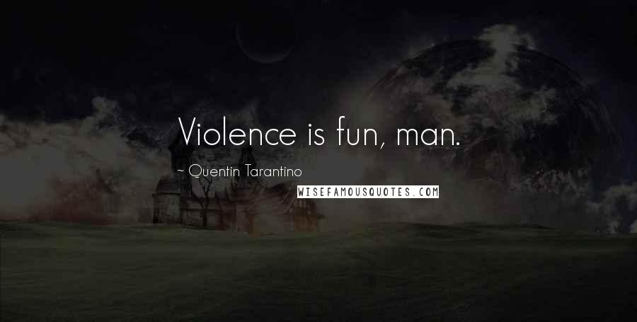 Quentin Tarantino Quotes: Violence is fun, man.