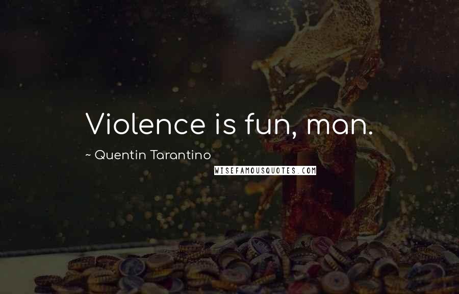 Quentin Tarantino Quotes: Violence is fun, man.