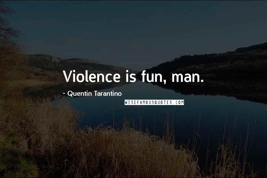 Quentin Tarantino Quotes: Violence is fun, man.