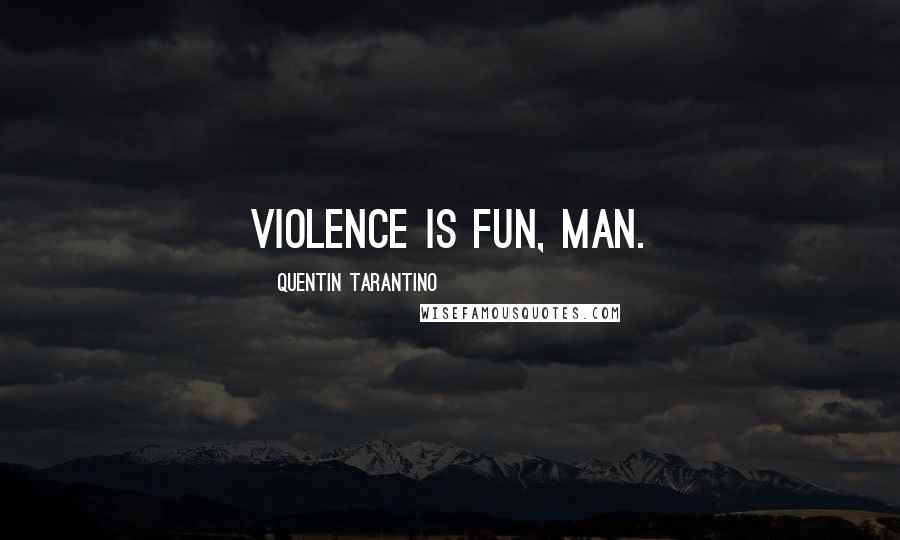 Quentin Tarantino Quotes: Violence is fun, man.