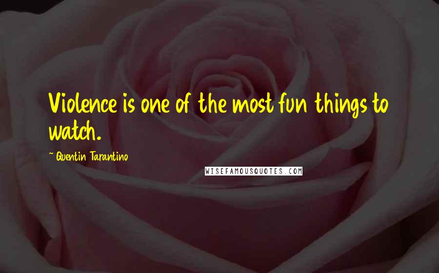 Quentin Tarantino Quotes: Violence is one of the most fun things to watch.