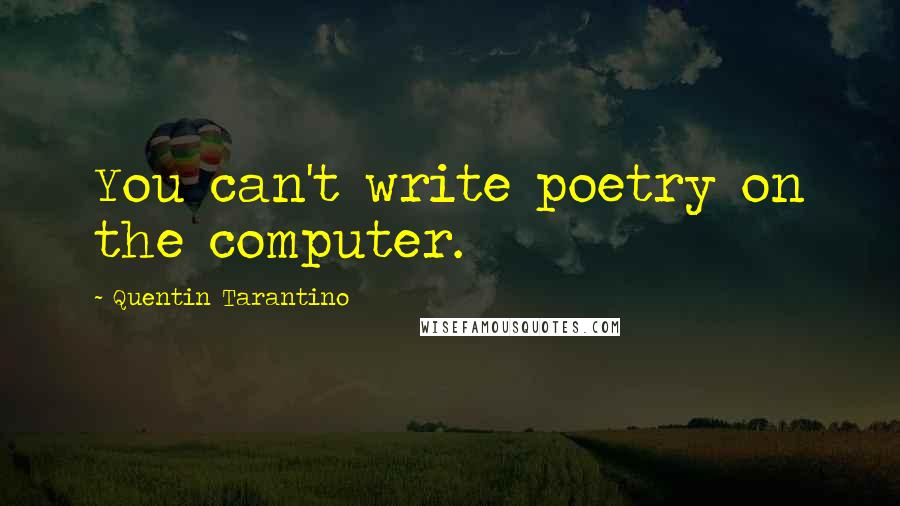 Quentin Tarantino Quotes: You can't write poetry on the computer.