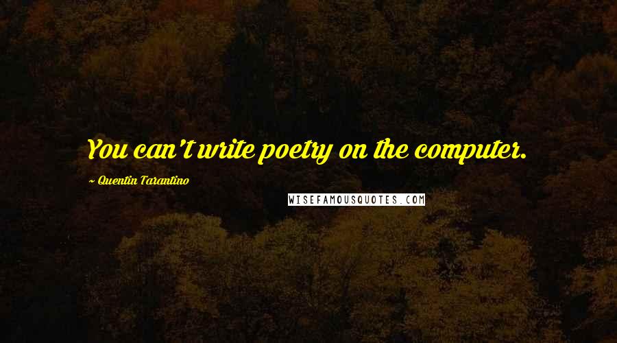 Quentin Tarantino Quotes: You can't write poetry on the computer.