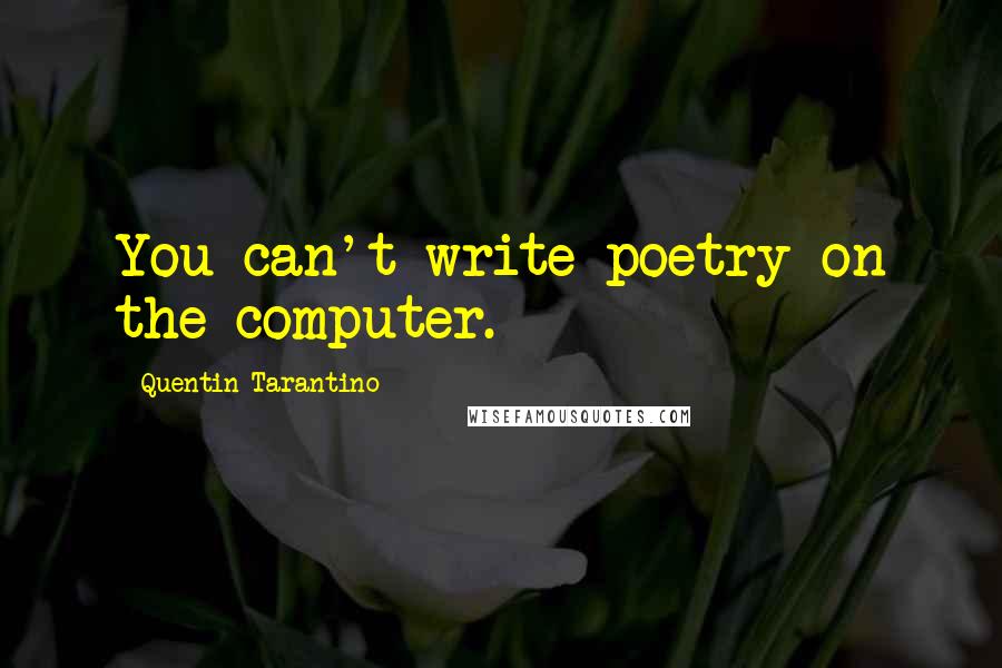 Quentin Tarantino Quotes: You can't write poetry on the computer.
