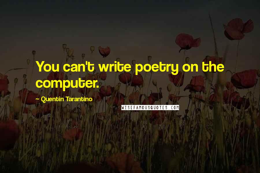 Quentin Tarantino Quotes: You can't write poetry on the computer.