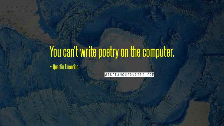 Quentin Tarantino Quotes: You can't write poetry on the computer.