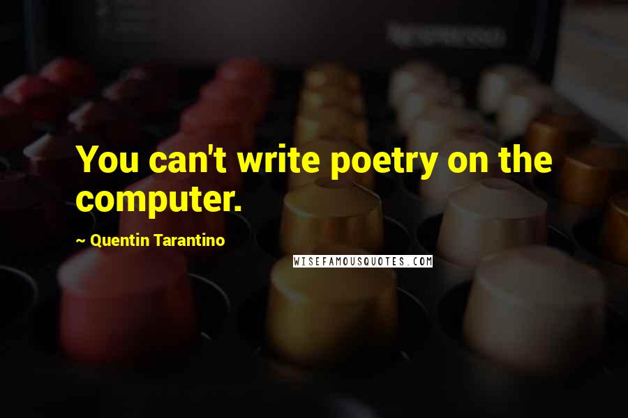 Quentin Tarantino Quotes: You can't write poetry on the computer.