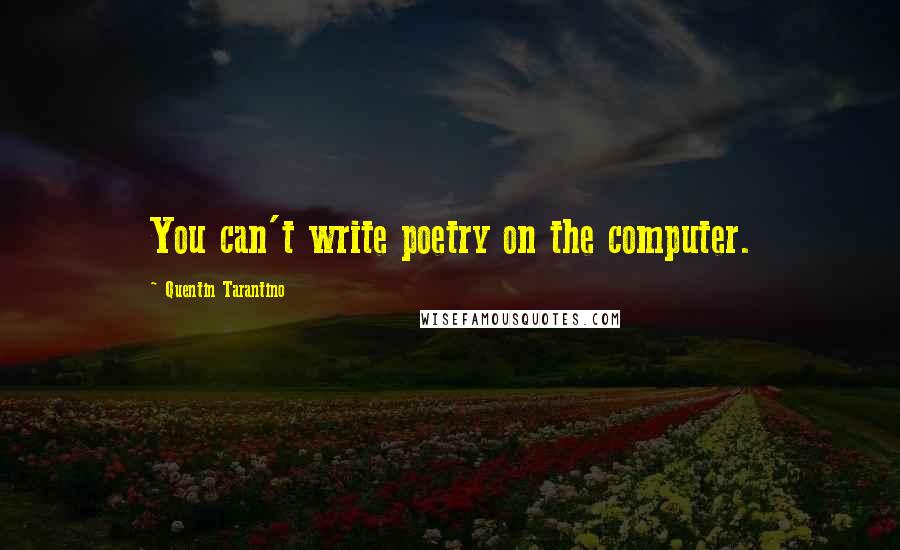 Quentin Tarantino Quotes: You can't write poetry on the computer.