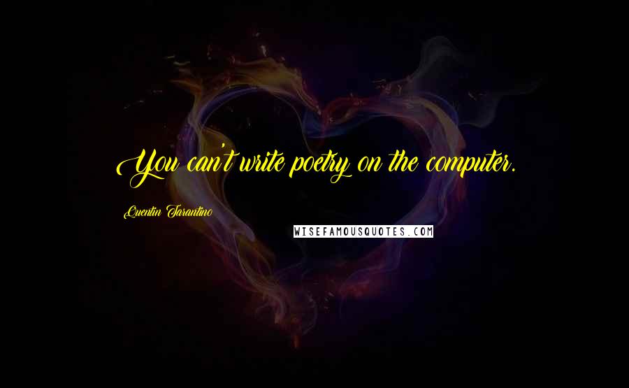 Quentin Tarantino Quotes: You can't write poetry on the computer.