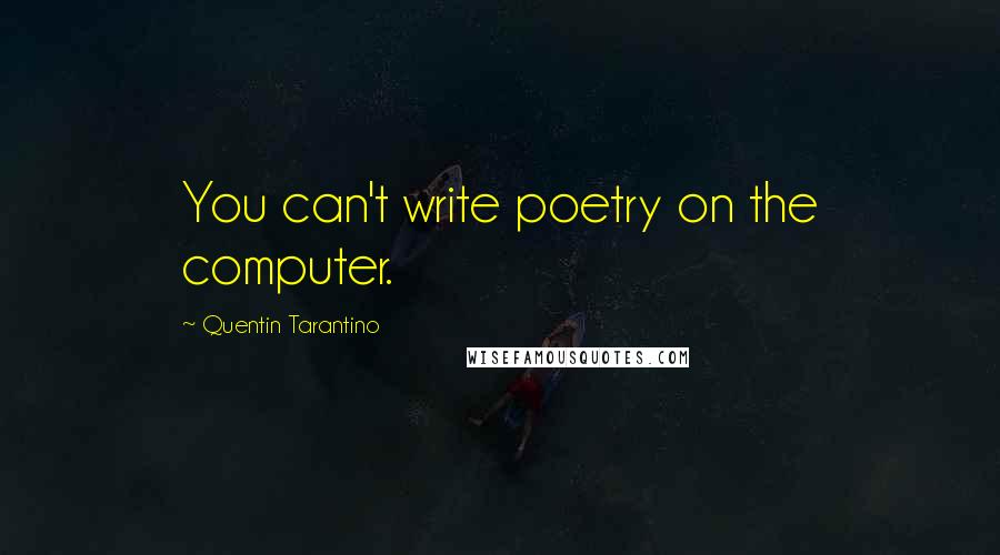 Quentin Tarantino Quotes: You can't write poetry on the computer.