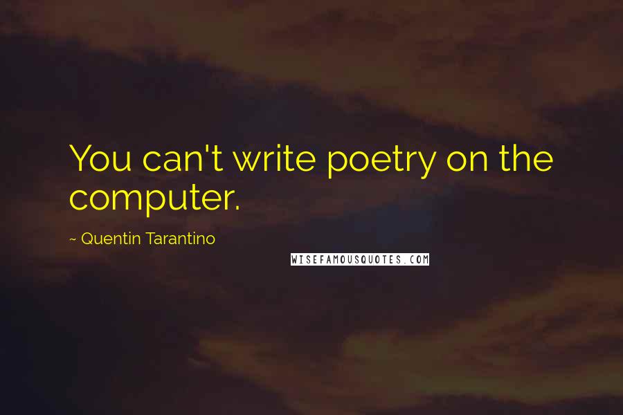 Quentin Tarantino Quotes: You can't write poetry on the computer.