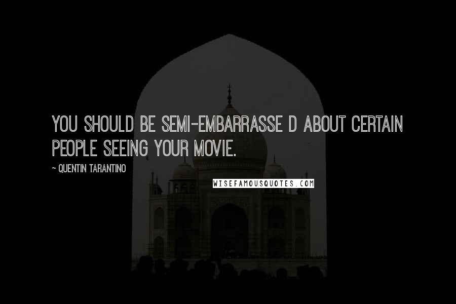 Quentin Tarantino Quotes: You should be semi-embarrasse d about certain people seeing your movie.