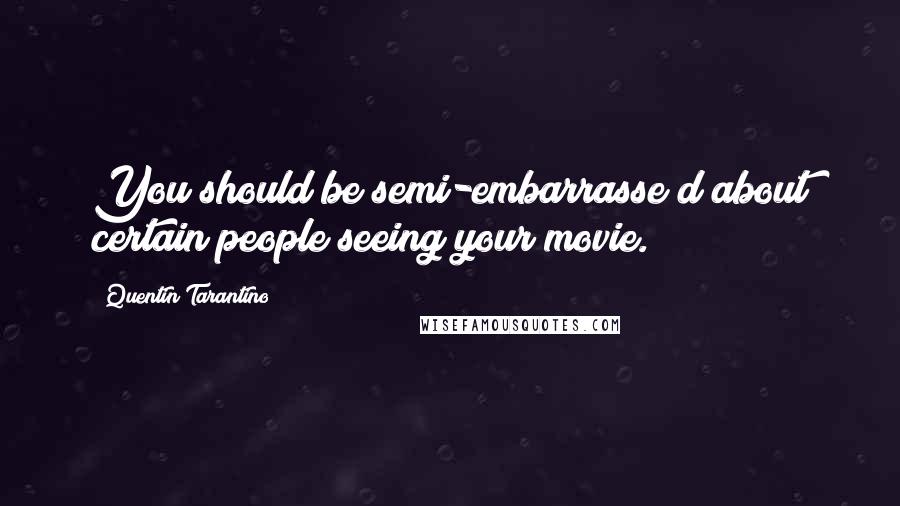 Quentin Tarantino Quotes: You should be semi-embarrasse d about certain people seeing your movie.