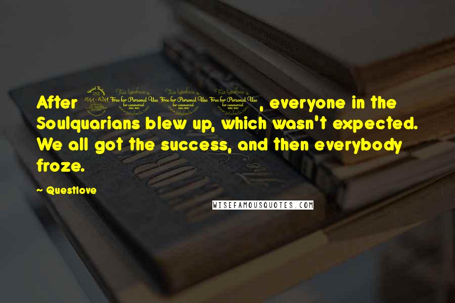 Questlove Quotes: After 2001, everyone in the Soulquarians blew up, which wasn't expected. We all got the success, and then everybody froze.