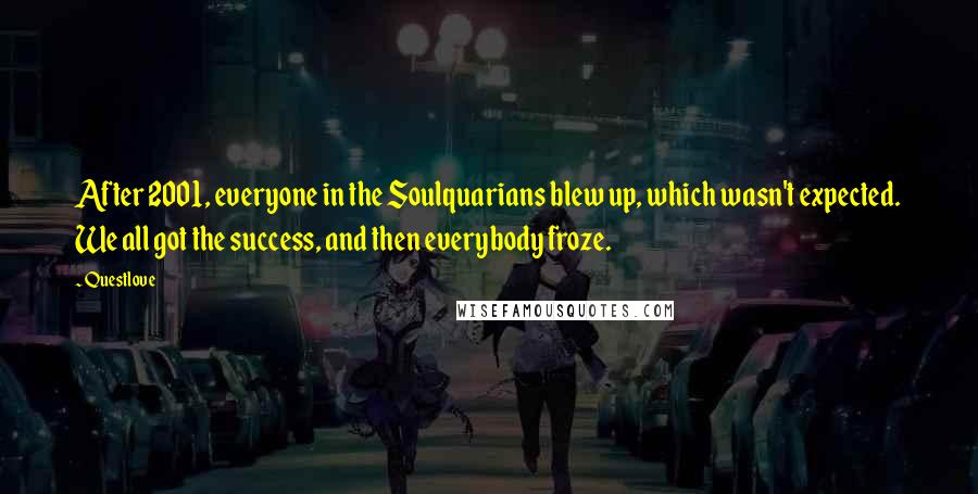 Questlove Quotes: After 2001, everyone in the Soulquarians blew up, which wasn't expected. We all got the success, and then everybody froze.