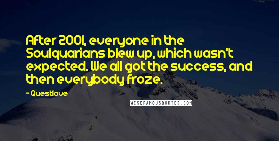 Questlove Quotes: After 2001, everyone in the Soulquarians blew up, which wasn't expected. We all got the success, and then everybody froze.