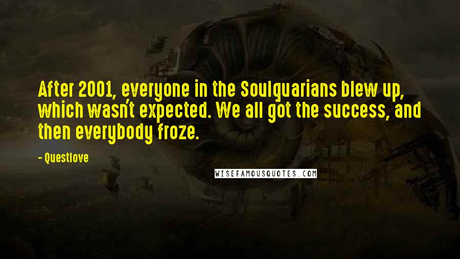 Questlove Quotes: After 2001, everyone in the Soulquarians blew up, which wasn't expected. We all got the success, and then everybody froze.