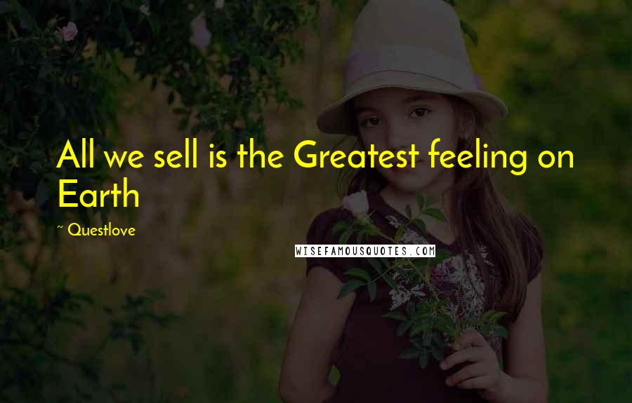 Questlove Quotes: All we sell is the Greatest feeling on Earth