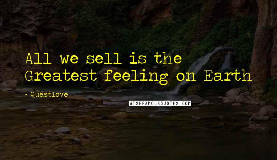 Questlove Quotes: All we sell is the Greatest feeling on Earth