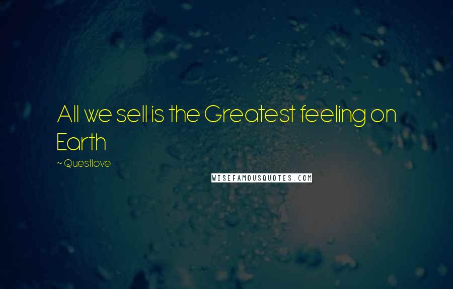 Questlove Quotes: All we sell is the Greatest feeling on Earth