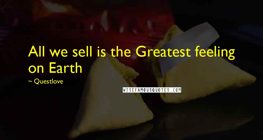 Questlove Quotes: All we sell is the Greatest feeling on Earth