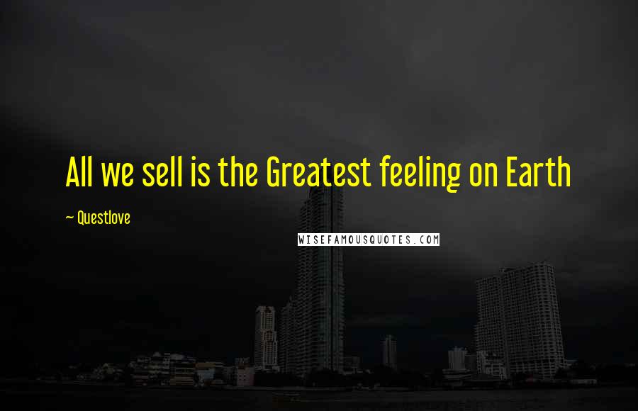 Questlove Quotes: All we sell is the Greatest feeling on Earth