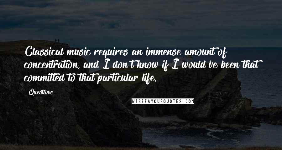 Questlove Quotes: Classical music requires an immense amount of concentration, and I don't know if I would've been that committed to that particular life.